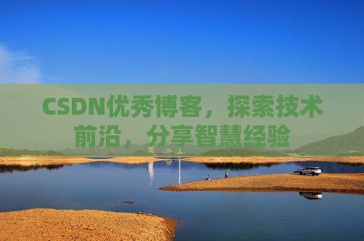 CSDN优秀博客,探索技术前沿,分享智慧经验